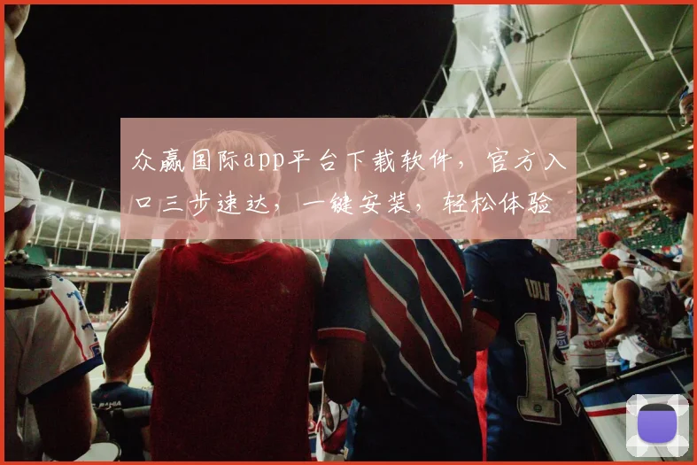众赢国际app平台下载软件，官方入口三步速达，一键安装，轻松体验