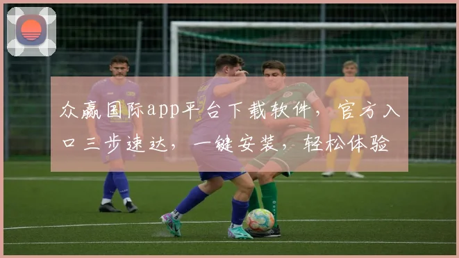 众赢国际app平台下载软件，官方入口三步速达，一键安装，轻松体验