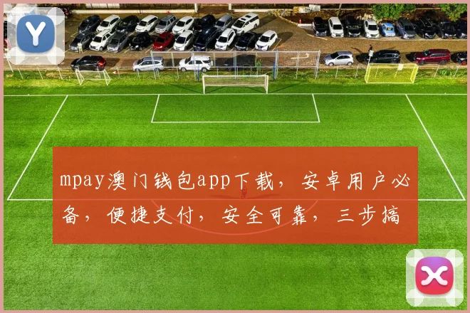 mpay澳门钱包app下载，安卓用户必备，便捷支付，安全可靠，三步搞定