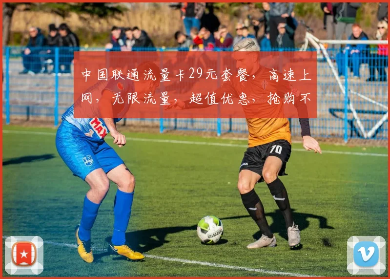 中国联通流量卡29元套餐，高速上网，无限流量，超值优惠，抢购不停，性价比之王，不容错过
